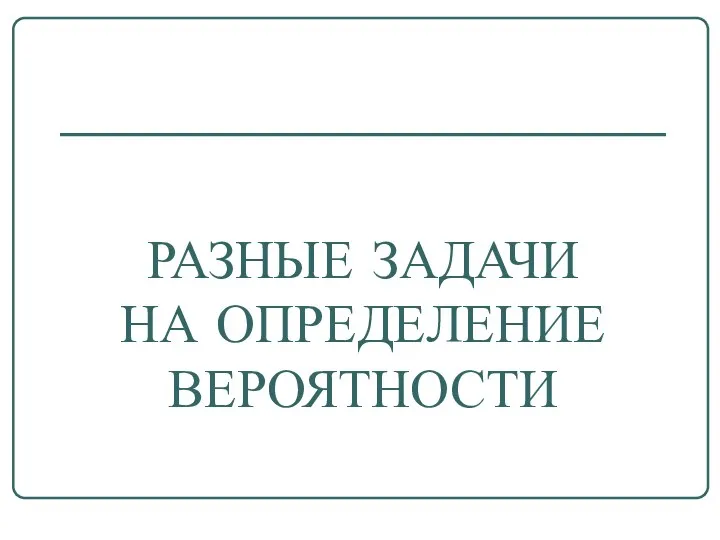 РАЗНЫЕ ЗАДАЧИ НА ОПРЕДЕЛЕНИЕ ВЕРОЯТНОСТИ