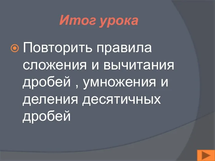 Итог урока Повторить правила сложения и вычитания дробей , умножения и деления десятичных дробей