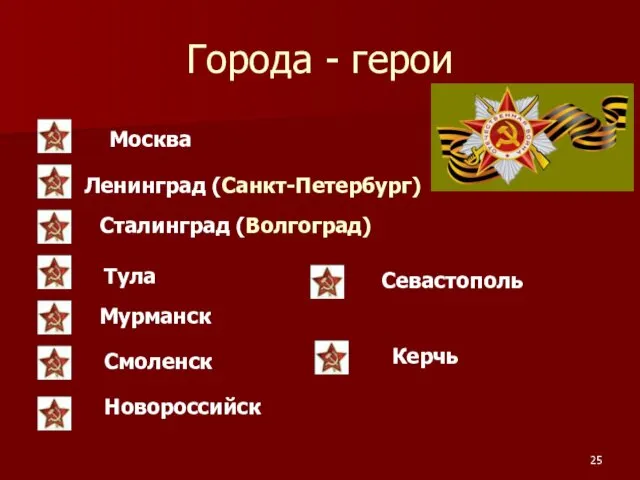 Города - герои Москва Ленинград (Санкт-Петербург) Сталинград (Волгоград) Тула Мурманск Смоленск Новороссийск Севастополь Керчь