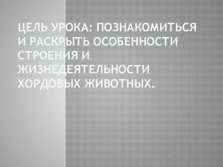 Цель урока: познакомитЬся и раскрыть особенности строения и жизнедеятельности хордовых животных.