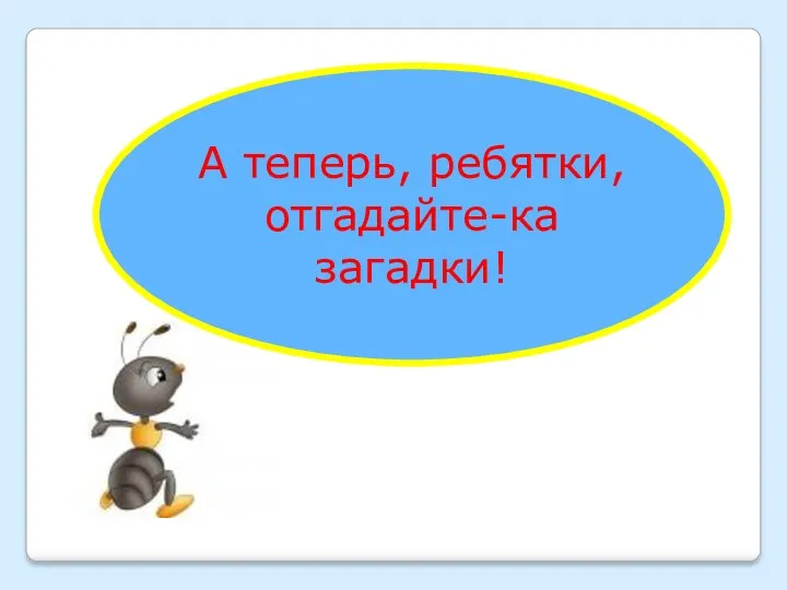 А теперь, ребятки, отгадайте-ка загадки!