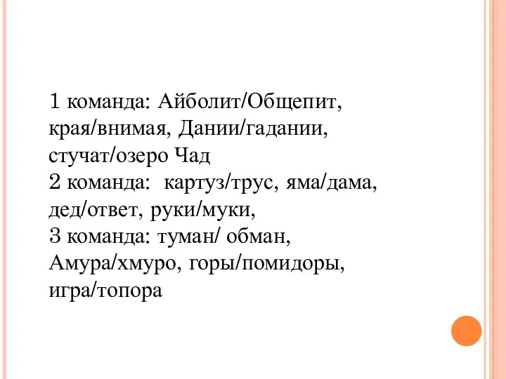 1 команда: Айболит/Общепит, края/внимая, Дании/гадании, стучат/озеро Чад 2 команда: картуз/трус,