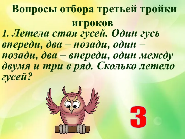 Вопросы отбора третьей тройки игроков 1. Летела стая гусей. Один гусь впереди, два