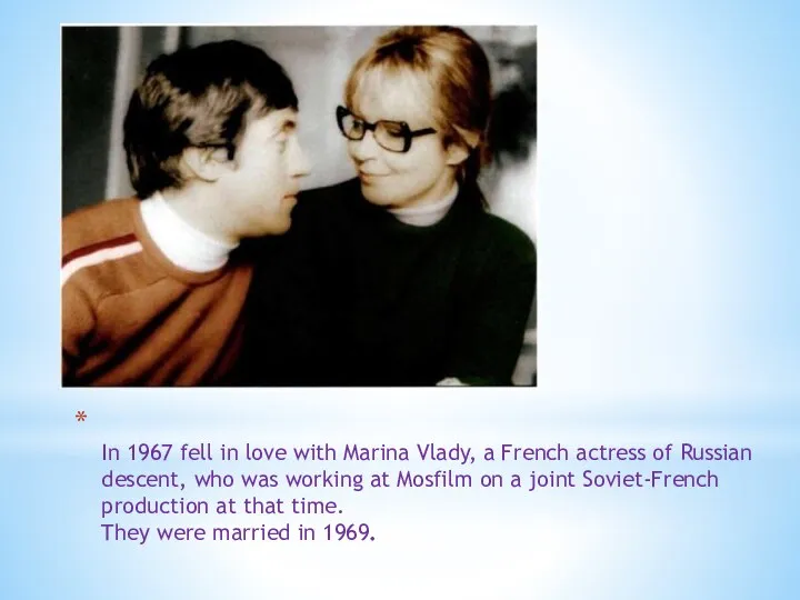 In 1967 fell in love with Marina Vlady, a French actress of Russian