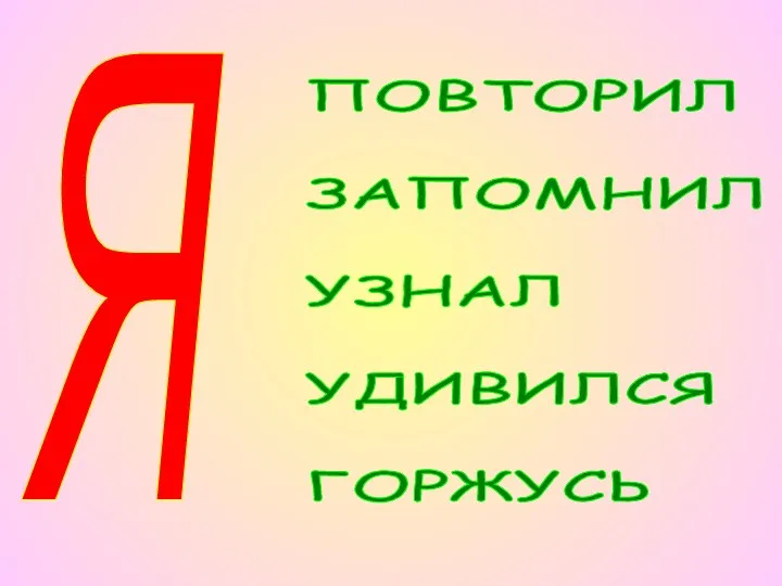 Я ПОВТОРИЛ ЗАПОМНИЛ УЗНАЛ УДИВИЛСЯ ГОРЖУСЬ