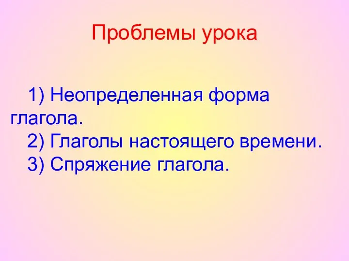 1) Неопределенная форма глагола. 2) Глаголы настоящего времени. 3) Спряжение глагола. Проблемы урока