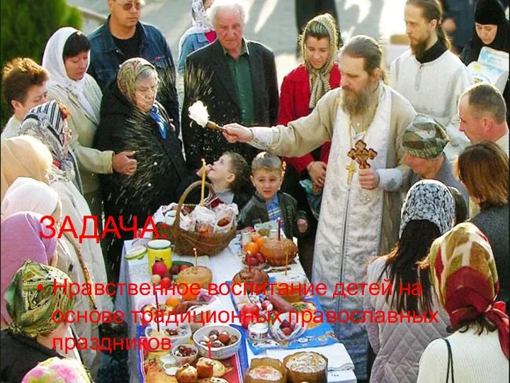 ЗАДАЧА: Нравственное воспитание детей на основе традиционных православных праздников