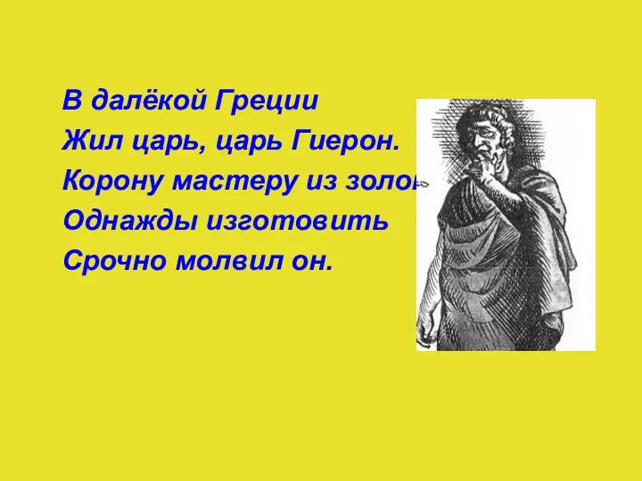 В далёкой Греции Жил царь, царь Гиерон. Корону мастеру из золота Однажды изготовить Срочно молвил он.