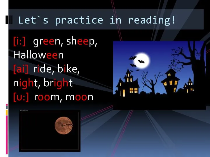 Let`s practice in reading! [i:] green, sheep, Halloween [ai] ride, bike, night, bright [u:] room, moon