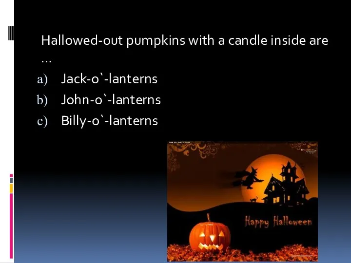 Hallowed-out pumpkins with a candle inside are … Jack-o`-lanterns John-o`-lanterns Billy-o`-lanterns