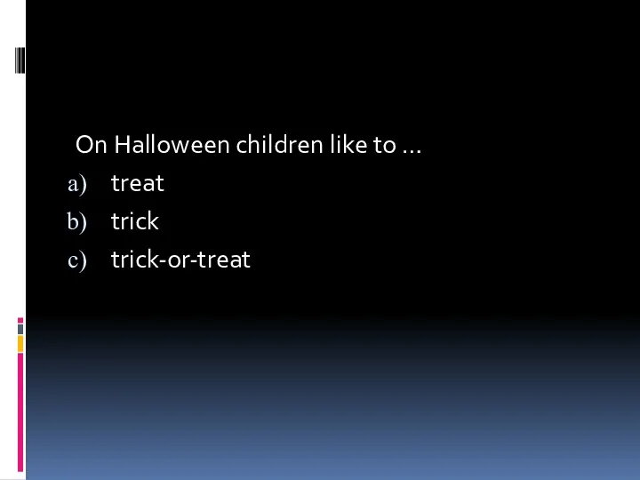 On Halloween children like to … treat trick trick-or-treat