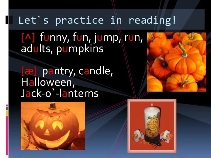 [˄] funny, fun, jump, run, adults, pumpkins [æ] pantry, candle, Halloween, Jack-o`-lanterns Let`s practice in reading!