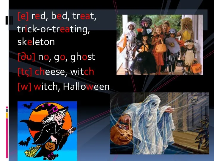 [e] red, bed, treat, trick-or-treating, skeleton [∂υ] no, go, ghost [tς] cheese, witch [w] witch, Halloween
