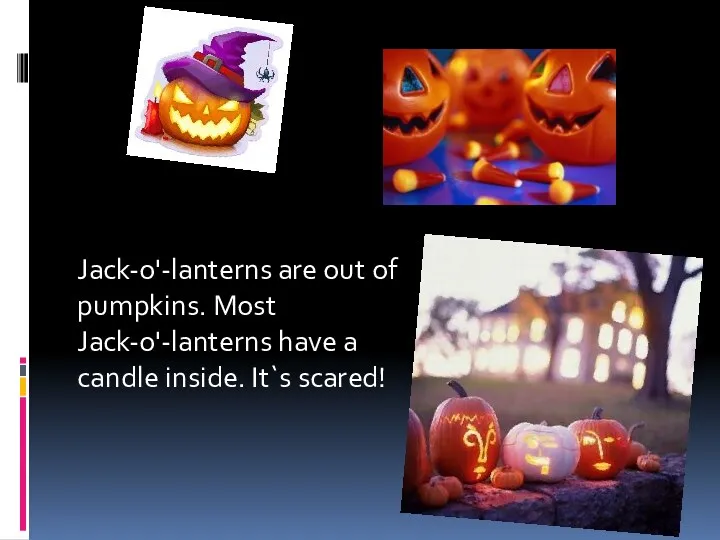 Jack-o'-lanterns are out of pumpkins. Most Jack-o'-lanterns have a candle inside. It`s scared!