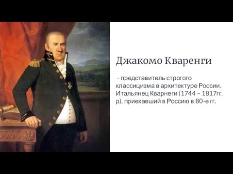 Джакомо Кваренги - представитель строгого классицизма в архитектуре России. Итальянец Кварнеги (1744 –