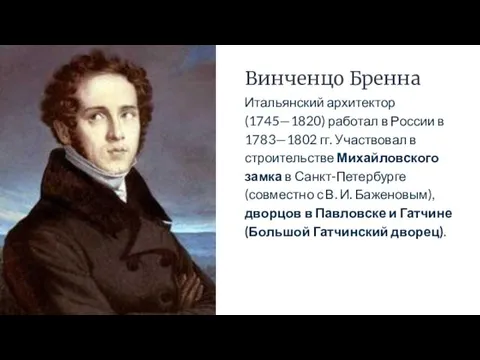 Винченцо Бренна Итальянский архитектор (1745—1820) работал в России в 1783—1802 гг. Участвовал в
