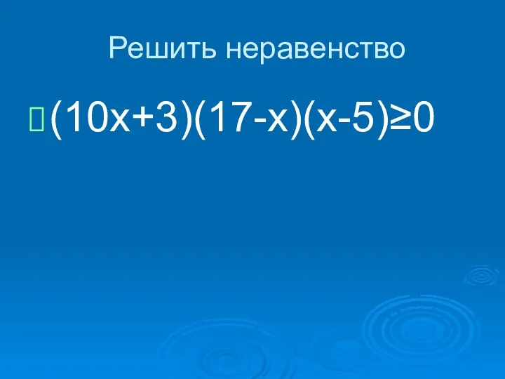Решить неравенство (10х+3)(17-х)(х-5)≥0