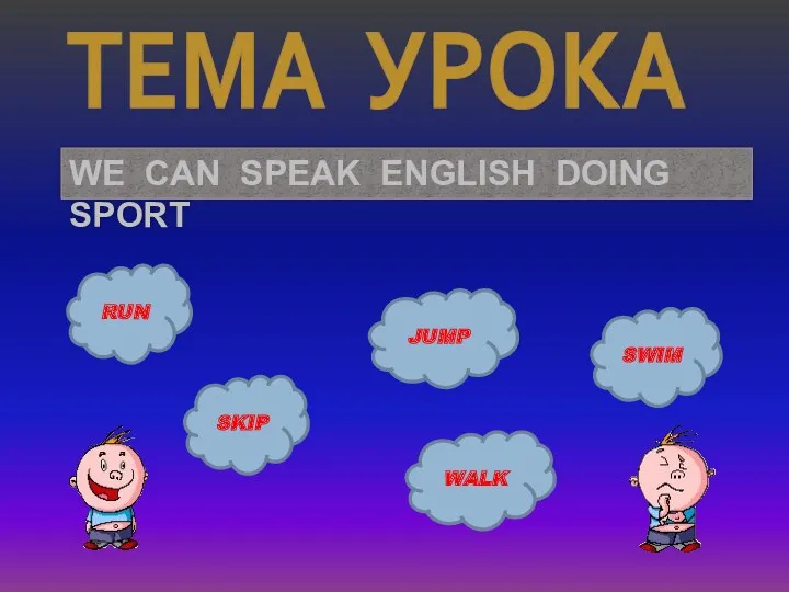 ТЕМА УРОКА WE CAN SPEAK ENGLISH DOING SPORT RUN JUMP SKIP SWIM WALK