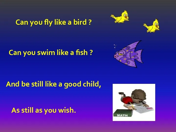 Can you fly like a bird ? Can you swim like a fish