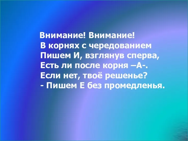 Внимание! Внимание! В корнях с чередованием Пишем И, взглянув сперва, Есть ли после