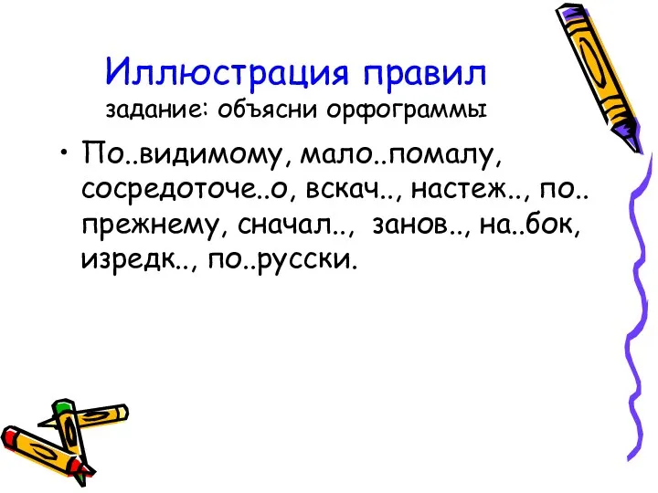 Иллюстрация правил задание: объясни орфограммы По..видимому, мало..помалу, сосредоточе..о, вскач.., настеж.., по..прежнему, сначал.., занов.., на..бок,изредк.., по..русски.