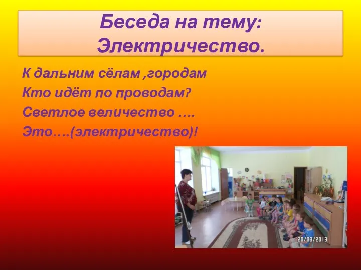 Беседа на тему: Электричество. К дальним сёлам ,городам Кто идёт по проводам? Светлое величество …. Это….(электричество)!