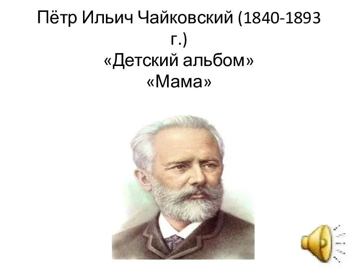 Пётр Ильич Чайковский (1840-1893 г.) «Детский альбом» «Мама»