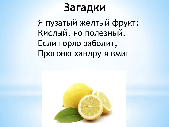 Загадки Я пузатый желтый фрукт: Кислый, но полезный. Если горло заболит, Прогоню хандру я вмиг