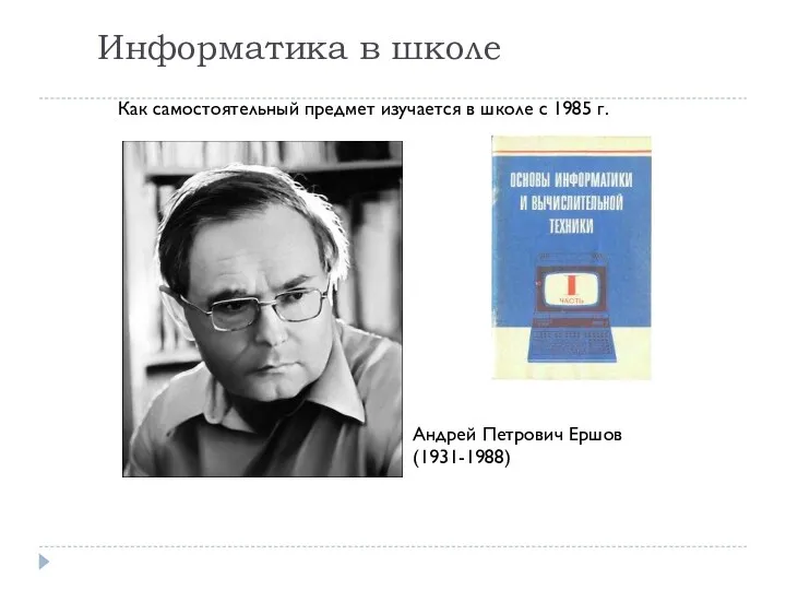 Информатика в школе Как самостоятельный предмет изучается в школе с 1985 г. Андрей Петрович Ершов (1931-1988)