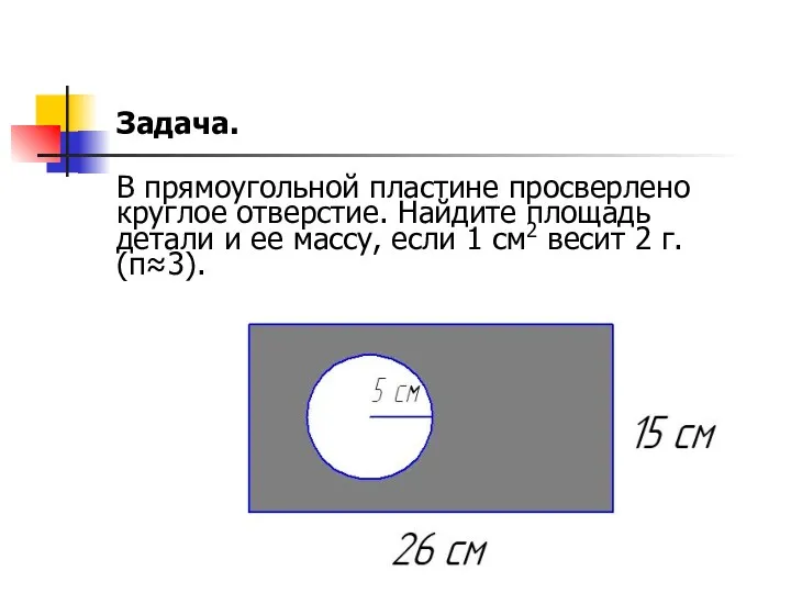 Задача. В прямоугольной пластине просверлено круглое отверстие. Найдите площадь детали и ее массу,