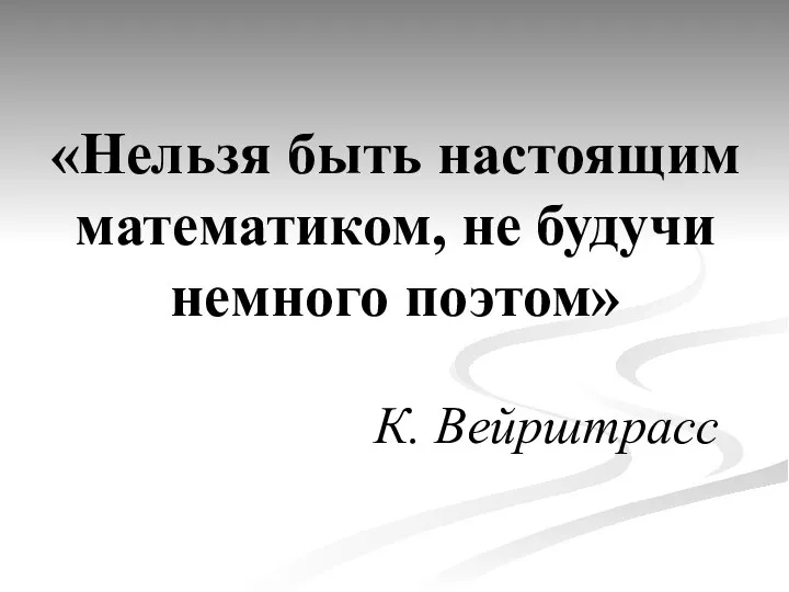 «Нельзя быть настоящим математиком, не будучи немного поэтом» К. Вейрштрасс