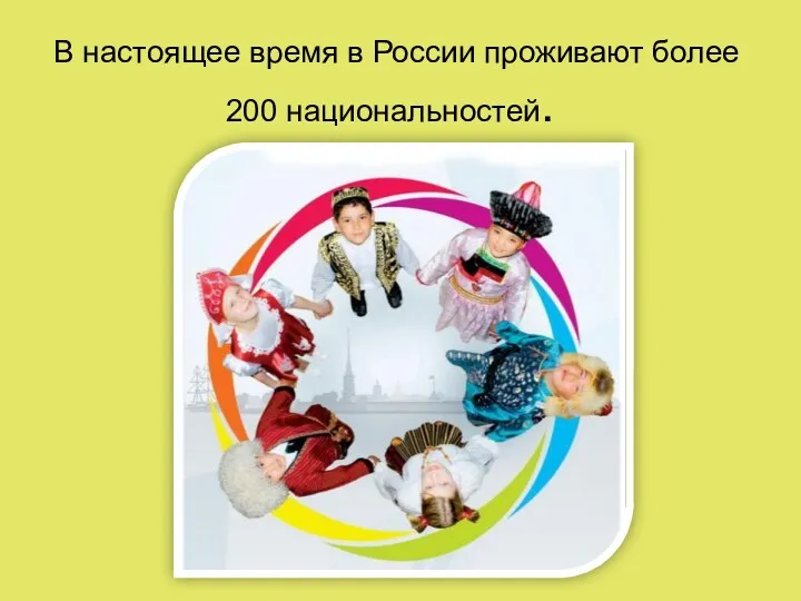 В настоящее время в России проживают более 200 национальностей.