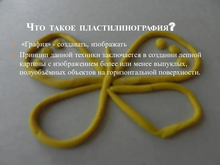 Что такое пластилинография? «Графия» - создавать, изображать Принцип данной техники