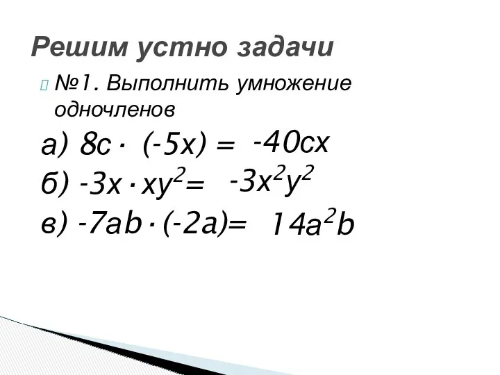 №1. Выполнить умножение одночленов а) 8с· (-5х) = б) -3х·ху2= в) -7аb·(-2a)= Решим