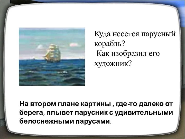 ПАРУСНЫЙ КОРАБЛЬ Куда несется парусный корабль? Как изобразил его художник? На втором плане