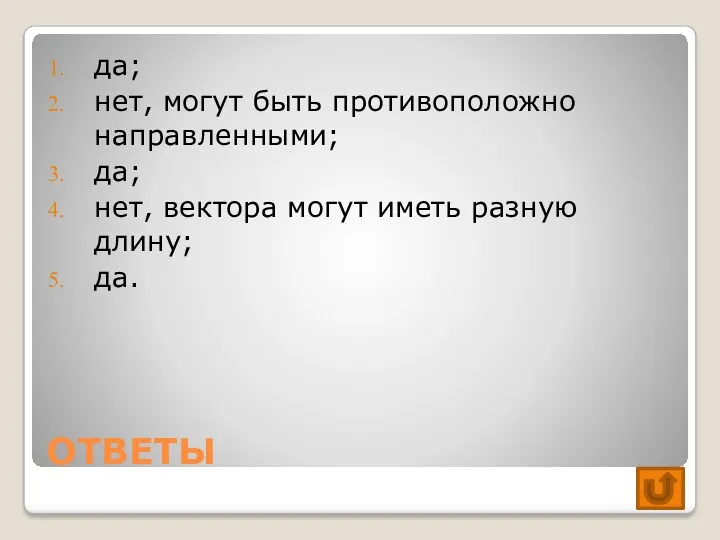 ОТВЕТЫ да; нет, могут быть противоположно направленными; да; нет, вектора могут иметь разную длину; да.