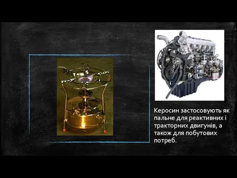 Керосин застосовують як пальне для реактивних і тракторних двигу­нів, а також для побутових потреб.