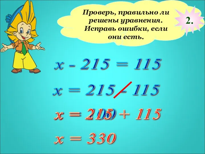 Проверь, правильно ли решены уравнения. Исправь ошибки, если они есть. х - 215