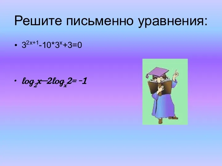 Решите письменно уравнения: 32х+1-10*3х+3=0 log2x—2logx2= -1