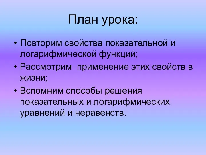 План урока: Повторим свойства показательной и логарифмической функций; Рассмотрим применение