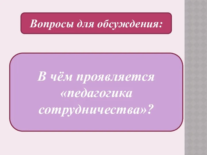 В чём проявляется «педагогика сотрудничества»? Вопросы для обсуждения: