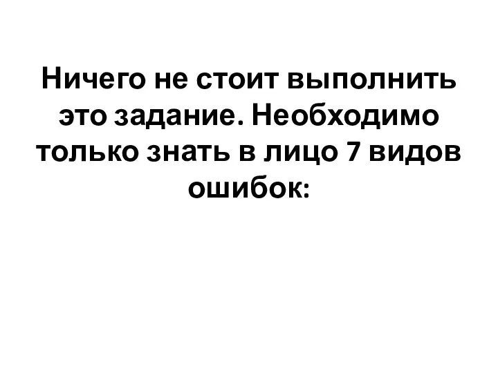 Ничего не стоит выполнить это задание. Необходимо только знать в лицо 7 видов ошибок: