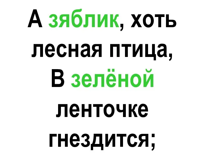 А зяблик, хоть лесная птица, В зелёной ленточке гнездится; А зяблик, хоть лесная