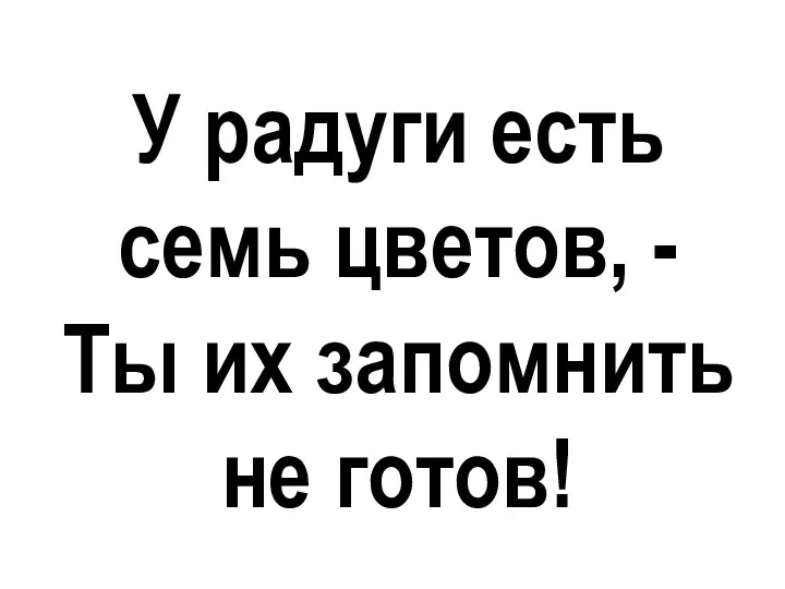 У радуги есть семь цветов, - Ты их запомнить не готов!