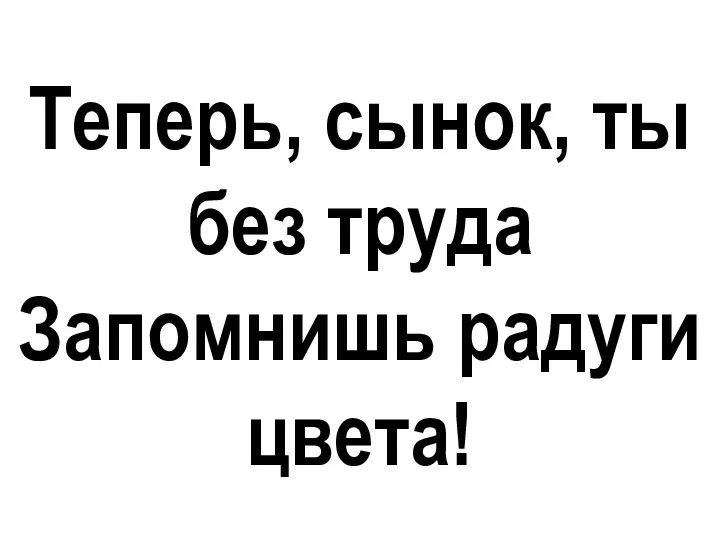 Теперь, сынок, ты без труда Запомнишь радуги цвета! Теперь, сынок, ты без труда Запомнишь радуги цвета!