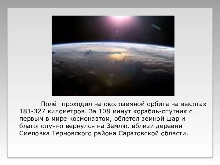 Полёт проходил на околоземной орбите на высотах 181-327 километров. За 108 минут корабль-спутник