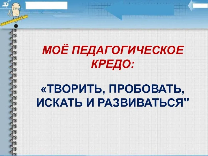 МОЁ ПЕДАГОГИЧЕСКОЕ КРЕДО: «ТВОРИТЬ, ПРОБОВАТЬ, ИСКАТЬ И РАЗВИВАТЬСЯ"