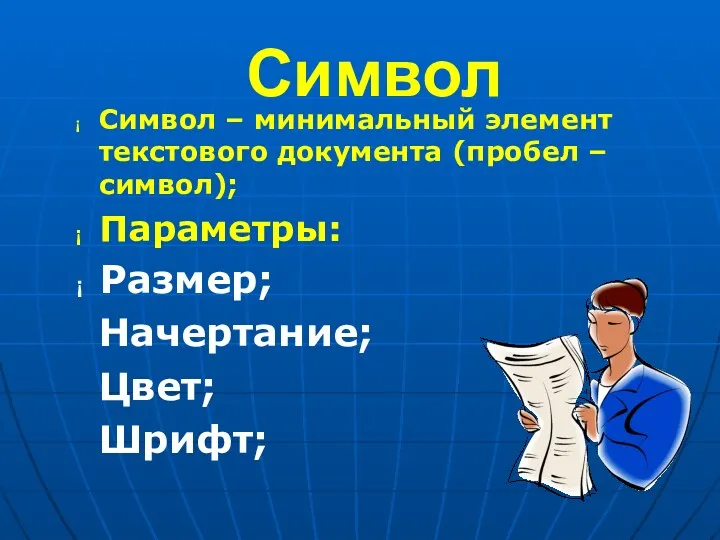 Символ Символ – минимальный элемент текстового документа (пробел – символ); Параметры: Размер; Начертание; Цвет; Шрифт;