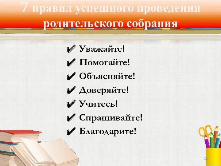 7 правил успешного проведения родительского собрания Уважайте! Помогайте! Объясняйте! Доверяйте! Учитесь! Спрашивайте! Благодарите!