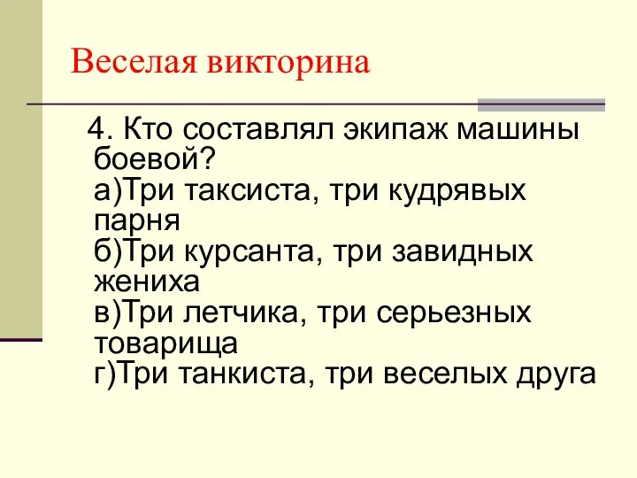 Веселая викторина 4. Кто составлял экипаж машины боевой? а)Три таксиста,